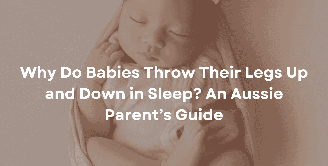 Why Do Babies Throw Their Legs Up and Down in Sleep An Aussie Parent’s Guide