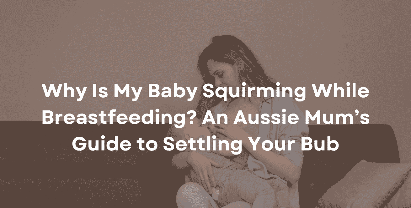 Why Is My Baby Squirming While Breastfeeding An Aussie Mum’s Guide to Settling Your Bub