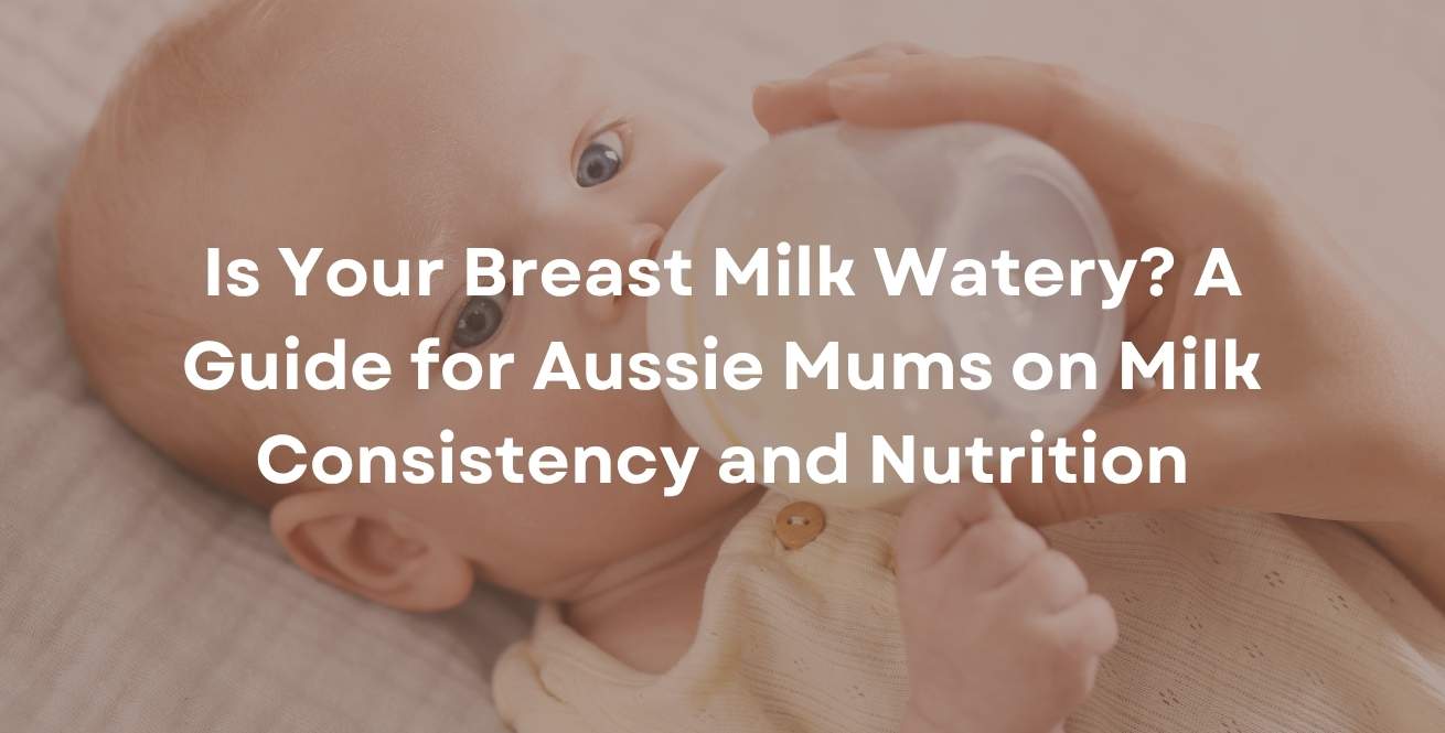 Is Your Breast Milk Watery? A Guide for Aussie Mums on Milk Consistency and Nutrition